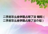 二手房怎么查学籍占用了没 朝阳（二手房怎么查学籍占用了没介绍）