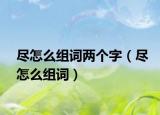 尽怎么组词两个字（尽怎么组词）