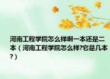 河南工程学院怎么样啊一本还是二本（河南工程学院怎么样?它是几本?）