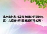 北京宏林科技发展有限公司招聘电话（北京宏林科技发展有限公司）