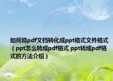 如何将pdf文档转化成ppt格式文件格式（ppt怎么转成pdf格式 ppt转成pdf格式的方法介绍）