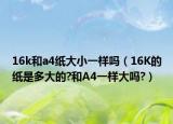 16k和a4纸大小一样吗（16K的纸是多大的?和A4一样大吗?）