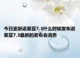 今日更新诺基亚7.3什么时候发布诺基亚7.3最新的发布会消息