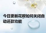 今日更新花呗如何关闭自动还款功能