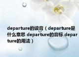 departure的读音（departure是什么意思 departure的音标 departure的用法）