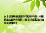 女士控油祛痘洗面奶排行榜10强（中国祛痘洗面奶排行榜10强 好用的控油祛痘洗面奶推荐）