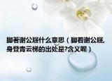 脚著谢公屐什么意思（脚着谢公屐,身登青云梯的出处是?含义呢）