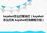 keyshot怎么打聚光灯（keyshot怎么打光 keyshot打光教程介绍）