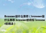 Browser是什么意思（browser是什么意思 browser的音标 browser的用法）