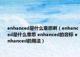enhanced是什么意思啊（enhanced是什么意思 enhanced的音标 enhanced的用法）