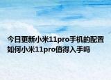 今日更新小米11pro手机的配置如何小米11pro值得入手吗