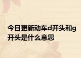 今日更新动车d开头和g开头是什么意思
