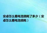 安卓怎么看电池损耗了多少（安卓怎么看电池损耗）