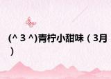 (^３^)青柠小甜味（3月）