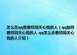 怎么在qq里看特别关心我的人（qq如何看特别关心我的人 qq怎么去看特别关心我的人介绍）