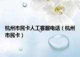 杭州市民卡人工客服电话（杭州市民卡）