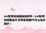 dnf影舞者刷图连招教学（dnf影舞者刷图加点 影舞者刷图PK怎么加点最好）