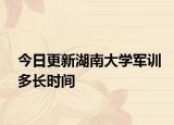 今日更新湖南大学军训多长时间