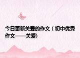 今日更新关爱的作文（初中优秀作文——关爱)