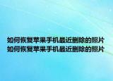 如何恢复苹果手机最近删除的照片如何恢复苹果手机最近删除的照片