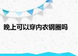 晚上可以穿内衣钢圈吗
