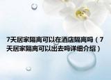 7天居家隔离可以在酒店隔离吗（7天居家隔离可以出去吗详细介绍）