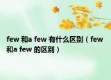 few 和a few 有什么区别（few 和a few 的区别）