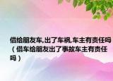 借给朋友车,出了车祸,车主有责任吗（借车给朋友出了事故车主有责任吗）