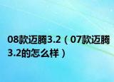 08款迈腾3.2（07款迈腾3.2的怎么样）