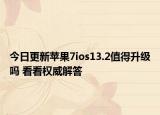今日更新苹果7ios13.2值得升级吗 看看权威解答