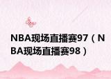NBA现场直播赛97（NBA现场直播赛98）