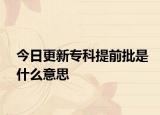 今日更新专科提前批是什么意思
