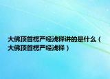 大佛顶首楞严经浅释讲的是什么（大佛顶首楞严经浅释）