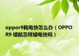 oppor9耗电快怎么办（OPPO R9 续航怎样掉电快吗）
