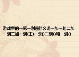 游戏里的一笔一划是什么词一加一划二加一划三加一划(王)一划()二划()和一划()