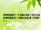 朱阁枕黄粱打一个中国小说名（为什么说朱阁枕黄粱(打一中国小说名)是《红楼梦》）