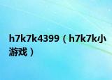 h7k7k4399（h7k7k小游戏）