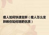 瘦人如何快速变胖（瘦人怎么变胖教你如何增肥优质）