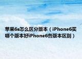 苹果6s怎么区分版本（iPhone6买哪个版本好iPhone6各版本区别）