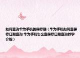 如何查询华为手机的保修期（华为手机如何查保修日期查询 华为手机怎么查保修日期查询教学介绍）