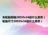 车轮胎规格20555r16是什么意思（轮胎尺寸20555r16是什么意思）