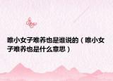 唯小女子难养也是谁说的（唯小女子难养也是什么意思）