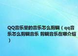 QQ音乐里的音乐怎么剪辑（qq音乐怎么剪辑音乐 剪辑音乐在哪介绍）