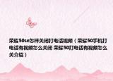 荣耀50se怎样关闭打电话视频（荣耀50手机打电话有视频怎么关闭 荣耀50打电话有视频怎么关介绍）