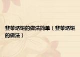 韭菜烙饼的做法简单（韭菜烙饼的做法）