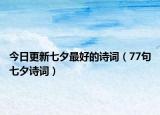 今日更新七夕最好的诗词（77句七夕诗词）