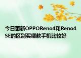 今日更新OPPOReno4和Reno4SE的区别买哪款手机比较好
