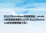 怎么打开windows资源管理器（window的资源管理器怎么打开 怎么打开window的资源管理器介绍）