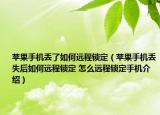 苹果手机丢了如何远程锁定（苹果手机丢失后如何远程锁定 怎么远程锁定手机介绍）