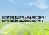 助学贷款逾期会影响公积金贷款买房吗（助学贷款逾期影响公积金贷款吗介绍）